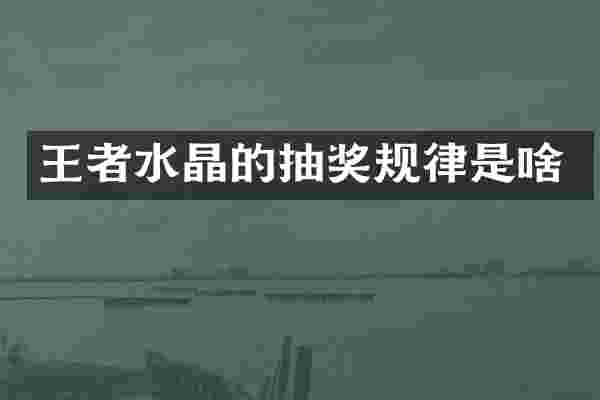 王者水晶的抽奖规律是啥