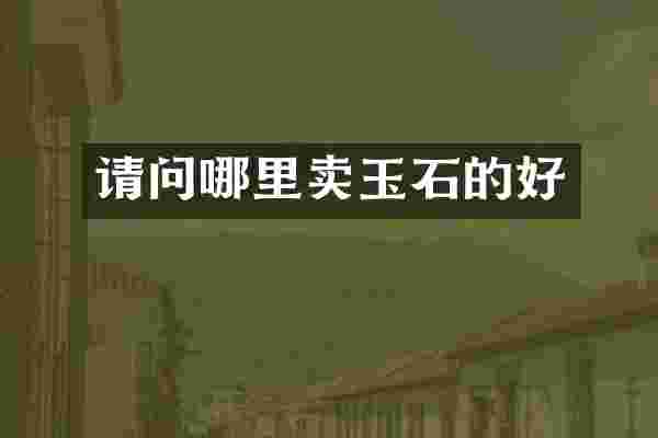 请问哪里卖玉石的好