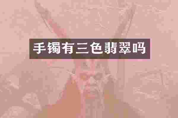 手镯有三色翡翠吗