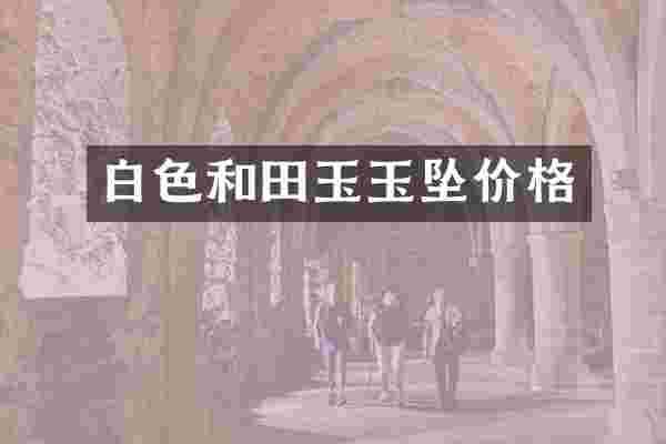 白色和田玉玉坠价格