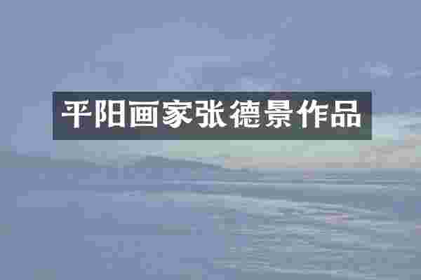 平阳画家张德景作品