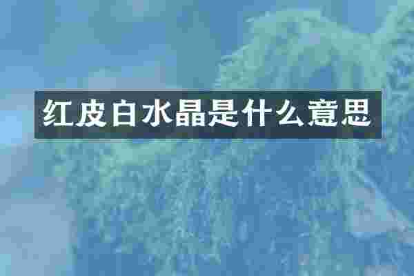 红皮白水晶是什么意思