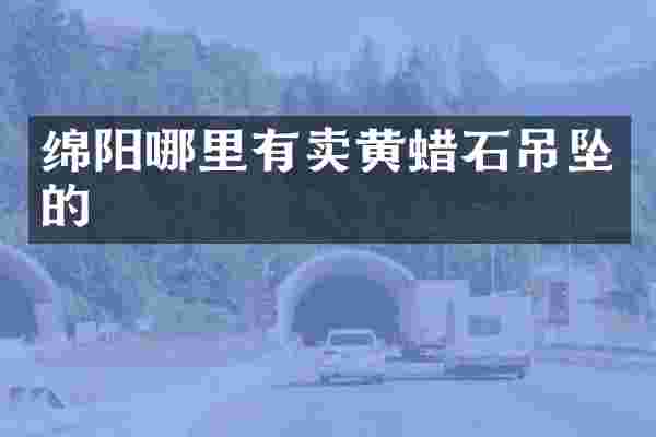 绵阳哪里有卖黄蜡石吊坠的