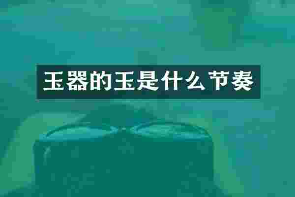 玉器的玉是什么节奏