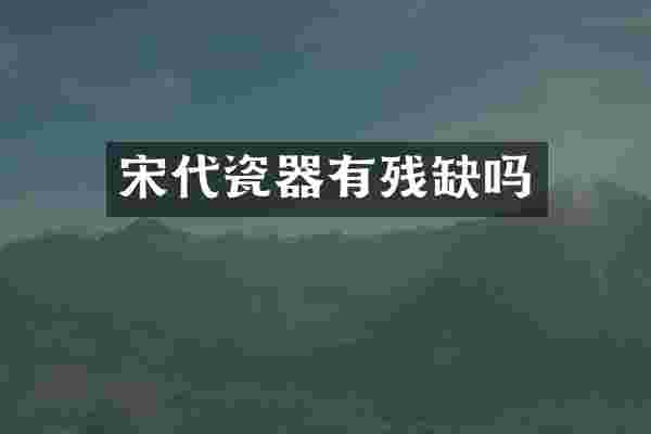 宋代瓷器有残缺吗