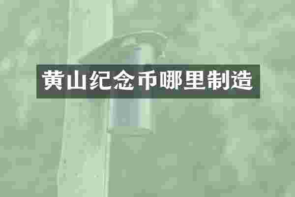 黄山纪念币哪里制造