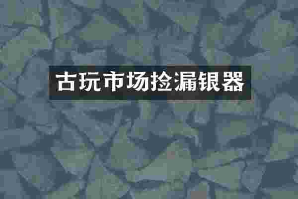 古玩市场捡漏银器