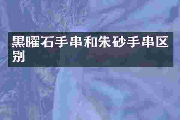 黑曜石手串和朱砂手串区别