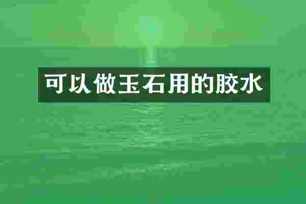 可以做玉石用的胶水