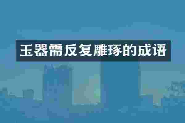 玉器需反复雕琢的成语