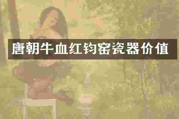 唐朝牛血红钧窑瓷器价值