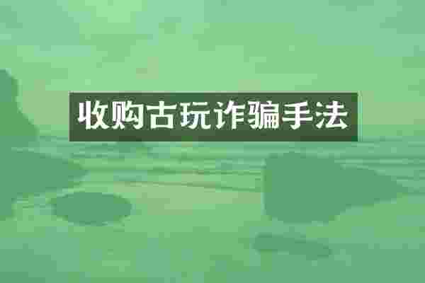 收购古玩诈骗手法
