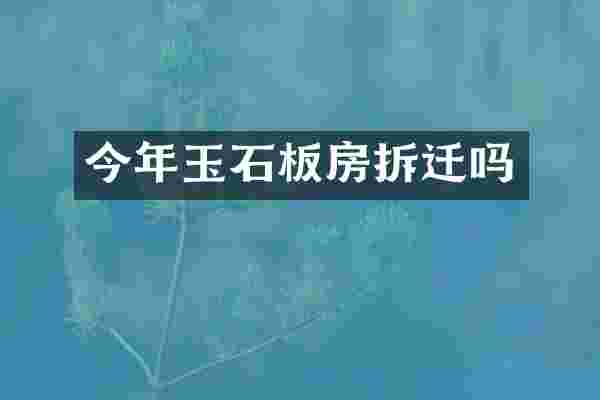 今年玉石板房拆迁吗