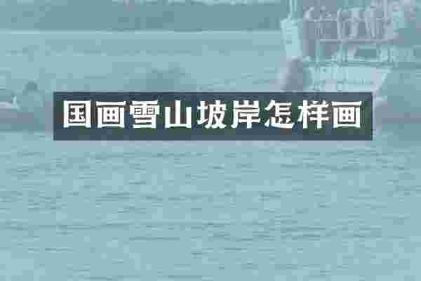 国画雪山坡岸怎样画
