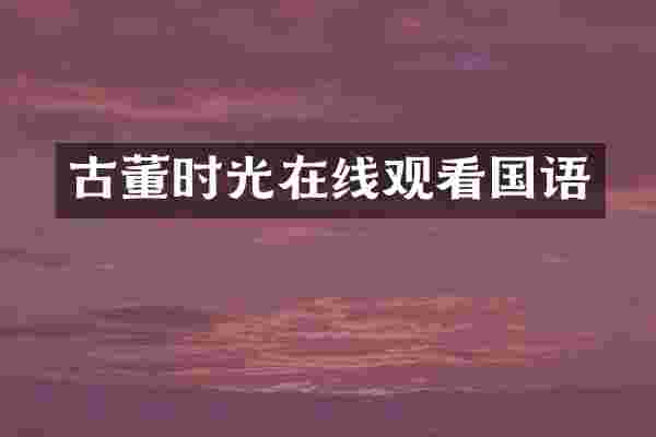 古董时光在线观看国语