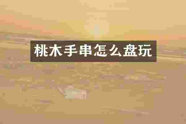 桃木手串怎么盘玩