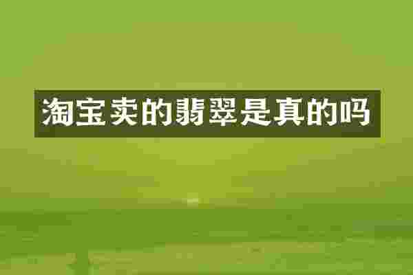 淘宝卖的翡翠是真的吗