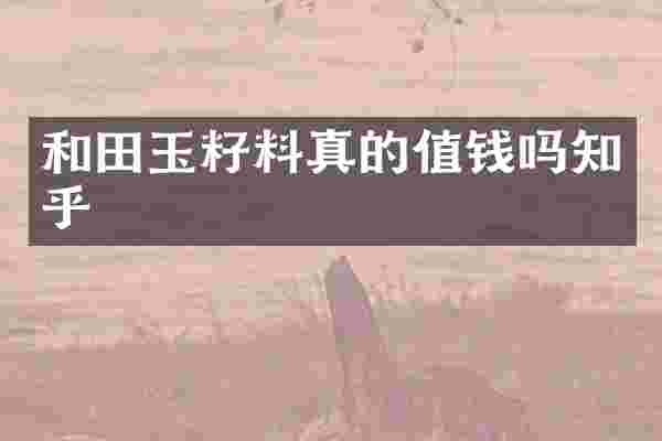 和田玉籽料真的值钱吗知乎