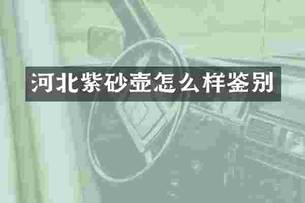河北紫砂壶怎么样鉴别