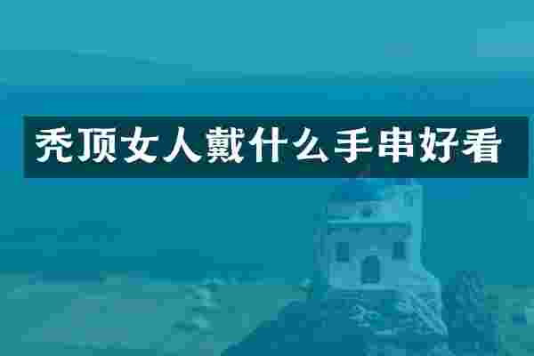 秃顶女人戴什么手串好看