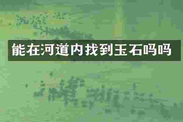 能在河道内找到玉石吗吗