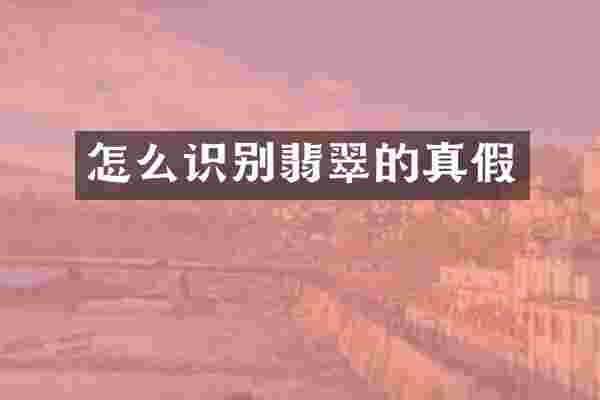 怎么识别翡翠的真假