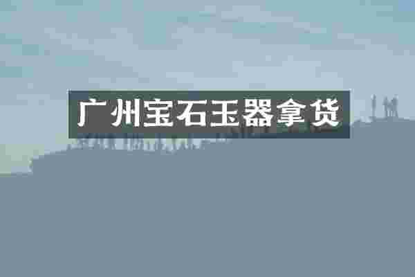 广州宝石玉器拿货