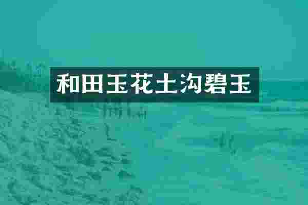和田玉花土沟碧玉