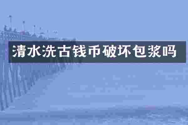 清水洗古钱币破坏包浆吗