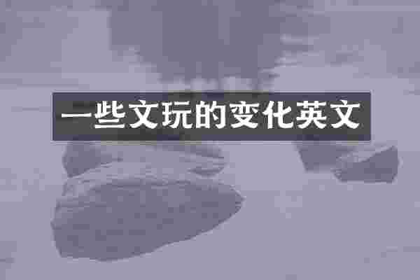 一些文玩的变化英文
