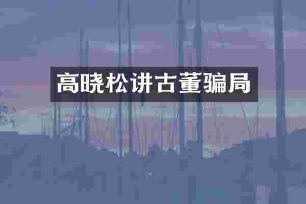 高晓松讲古董骗局