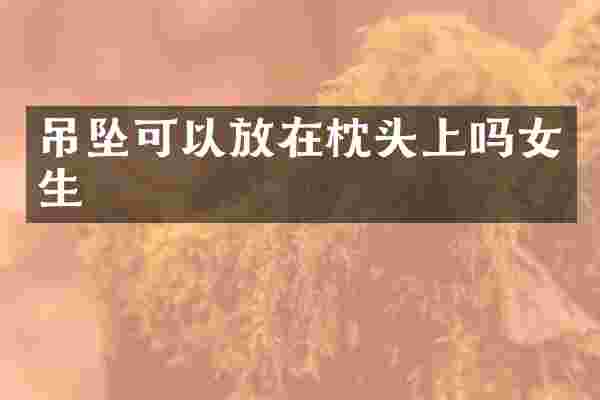 吊坠可以放在枕头上吗女生
