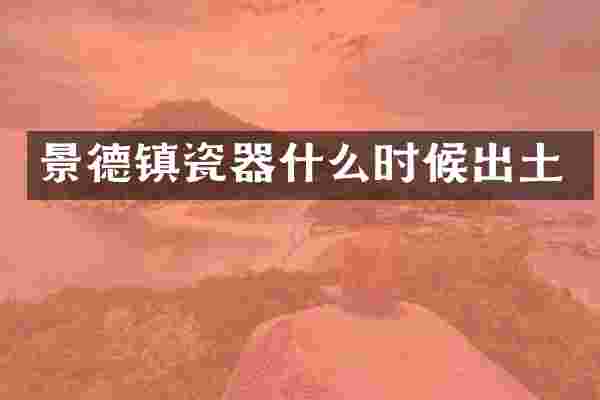 景德镇瓷器什么时候出土