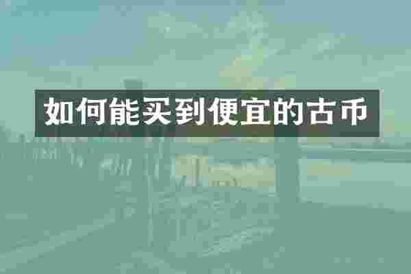 如何能买到便宜的古币