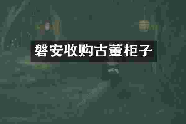 磐安收购古董柜子