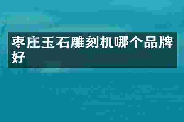 枣庄玉石雕刻机哪个品牌好