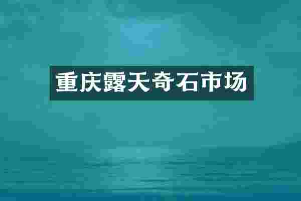 重庆露天奇石市场