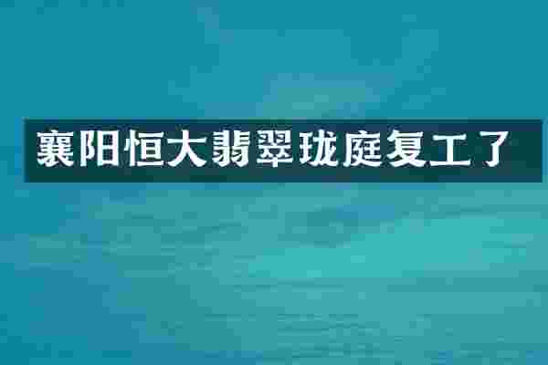 襄阳恒大翡翠珑庭复工了