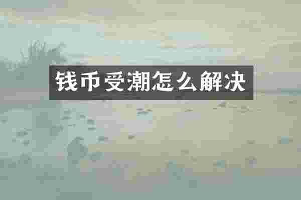 钱币受潮怎么解决