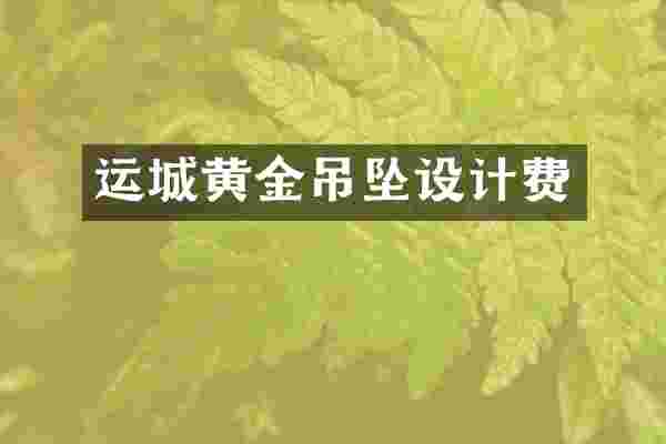 运城黄金吊坠设计费