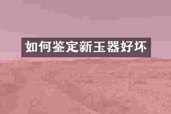 如何鉴定新玉器好坏