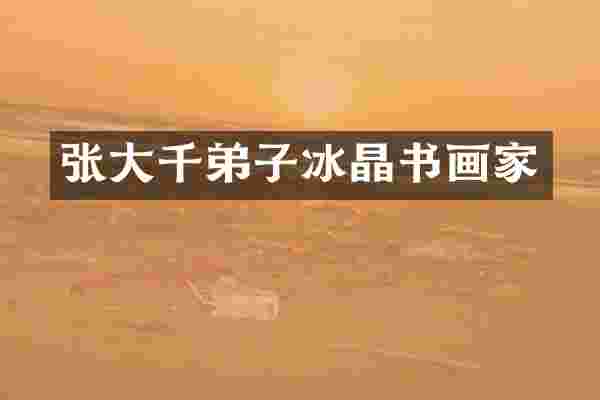 张大千弟子冰晶书画家