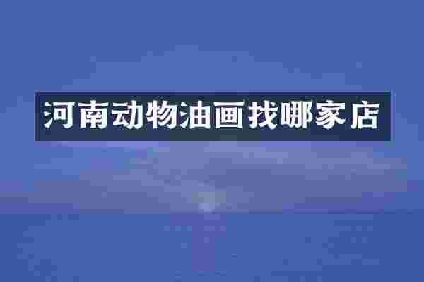 河南动物油画找哪家店