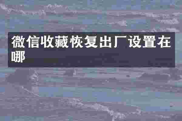 微信收藏恢复出厂设置在哪