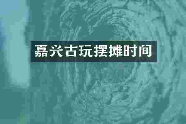 嘉兴古玩摆摊时间