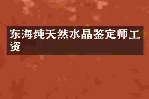 东海纯天然水晶鉴定师工资