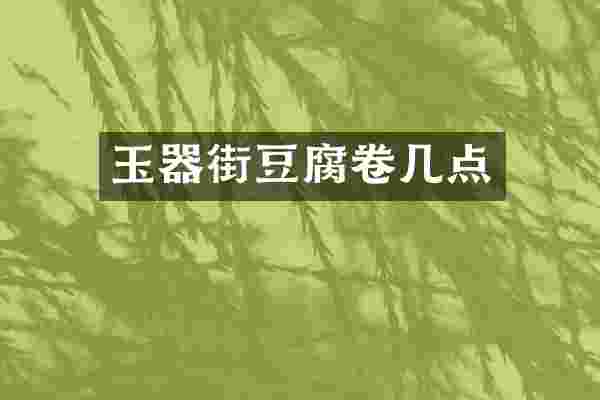 玉器街豆腐卷几点