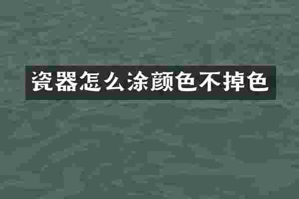 瓷器怎么涂颜色不掉色