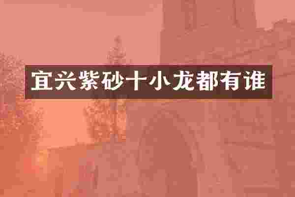 宜兴紫砂十小龙都有谁