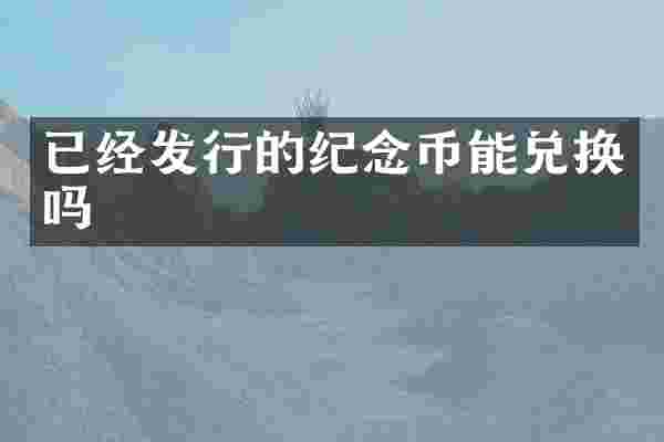 已经发行的纪念币能兑换吗